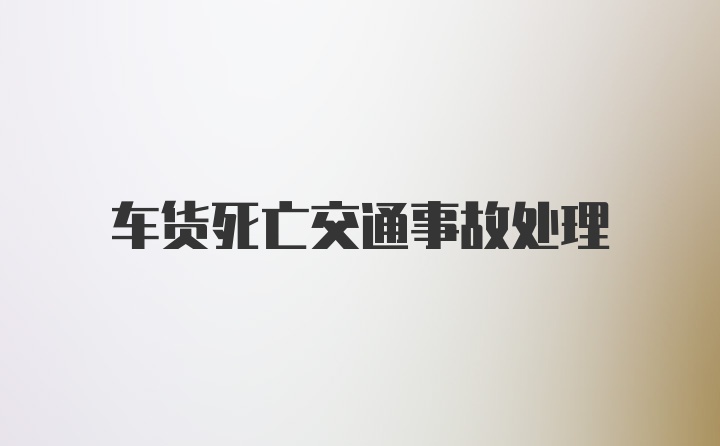 车货死亡交通事故处理