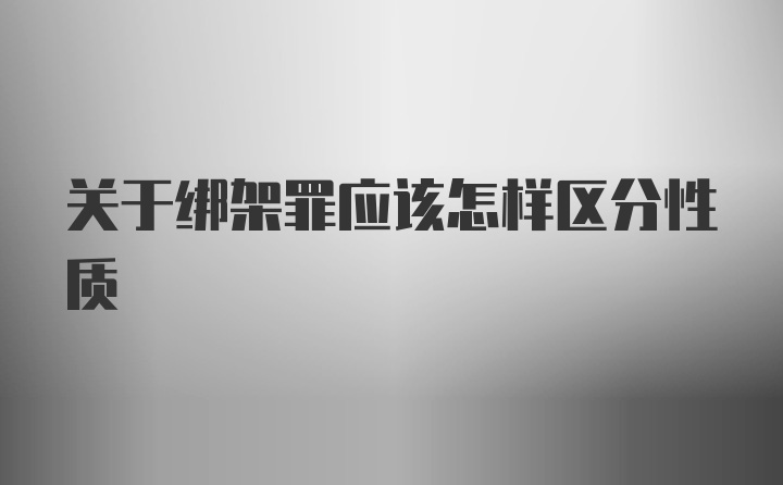 关于绑架罪应该怎样区分性质