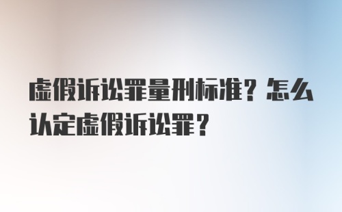 虚假诉讼罪量刑标准？怎么认定虚假诉讼罪？