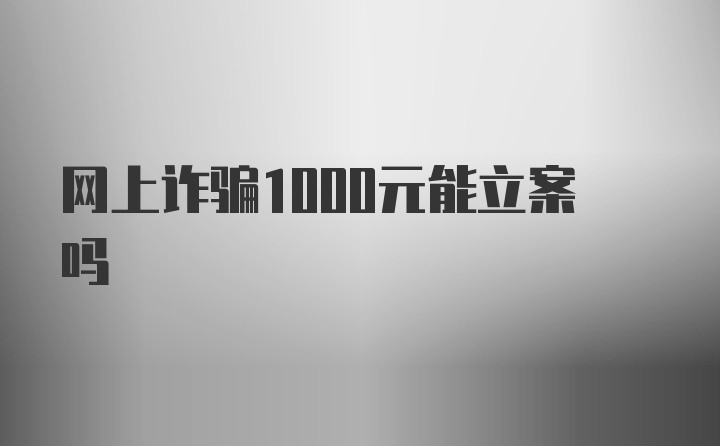 网上诈骗1000元能立案吗