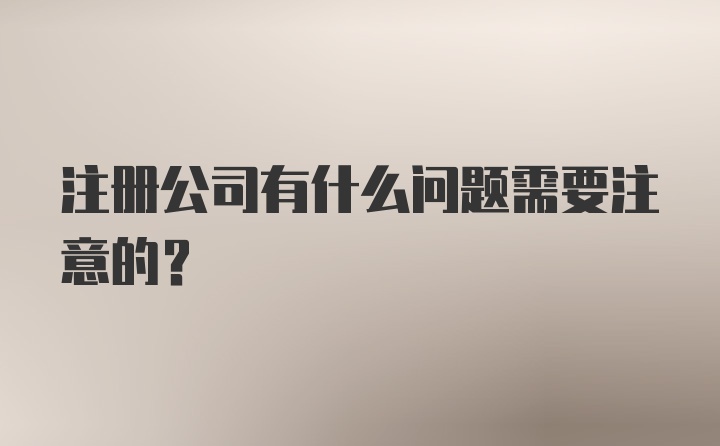 注册公司有什么问题需要注意的？