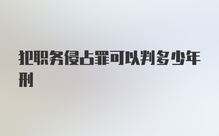 犯职务侵占罪可以判多少年刑