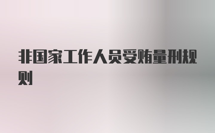 非国家工作人员受贿量刑规则