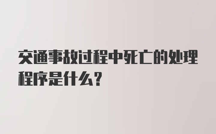 交通事故过程中死亡的处理程序是什么？