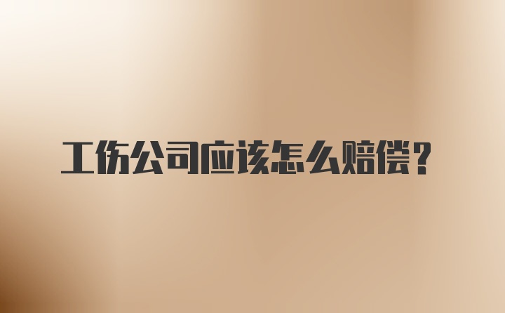 工伤公司应该怎么赔偿？