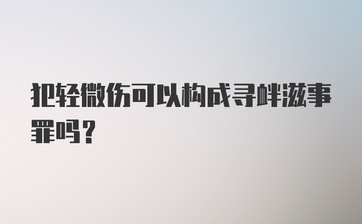 犯轻微伤可以构成寻衅滋事罪吗？