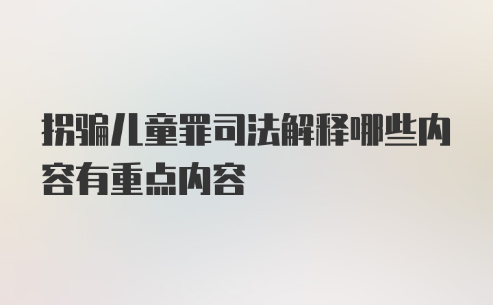 拐骗儿童罪司法解释哪些内容有重点内容