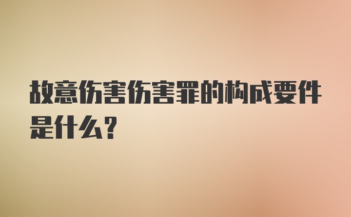 故意伤害伤害罪的构成要件是什么？