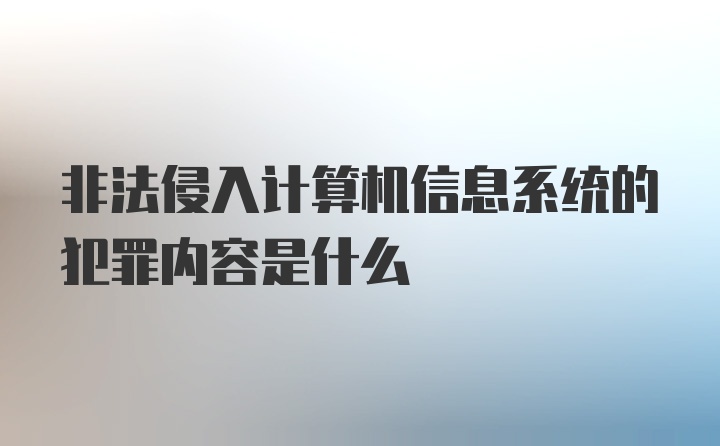 非法侵入计算机信息系统的犯罪内容是什么