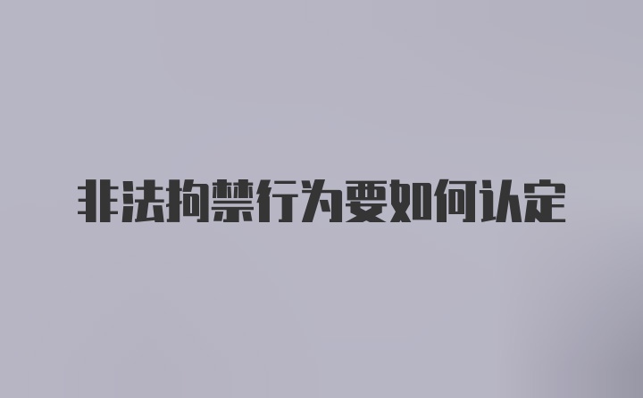 非法拘禁行为要如何认定