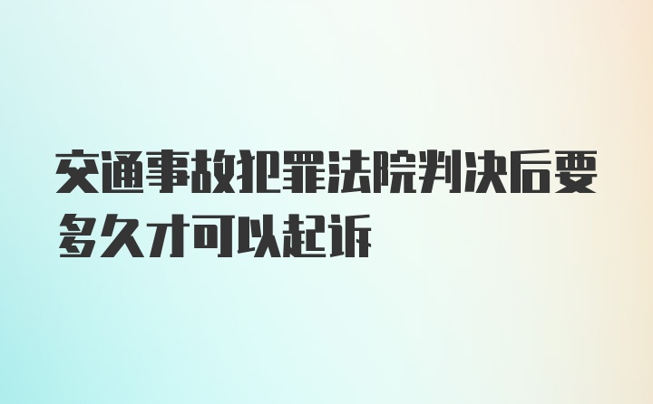 交通事故犯罪法院判决后要多久才可以起诉