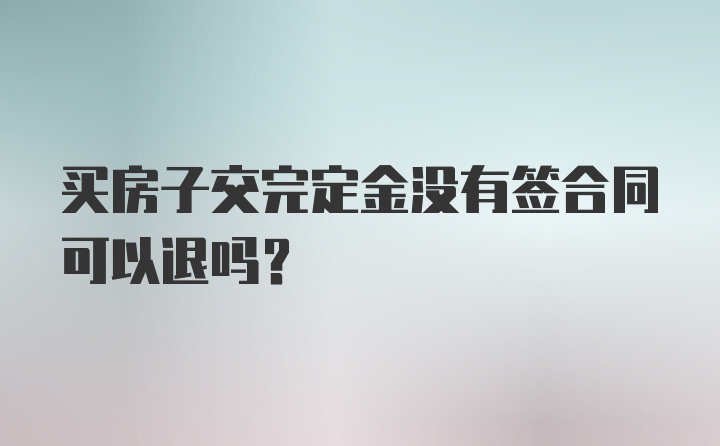 买房子交完定金没有签合同可以退吗？