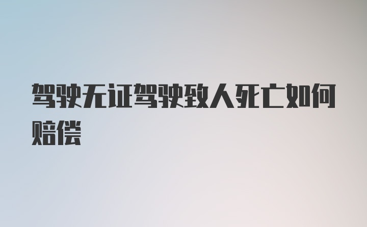 驾驶无证驾驶致人死亡如何赔偿