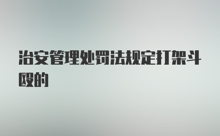 治安管理处罚法规定打架斗殴的