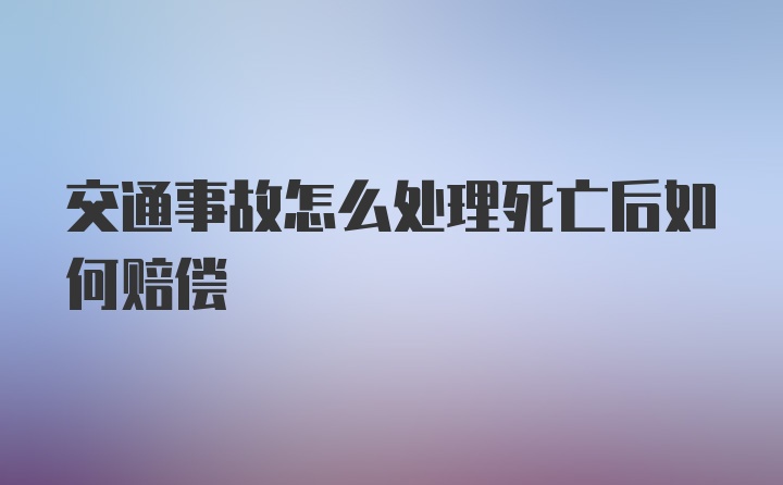 交通事故怎么处理死亡后如何赔偿