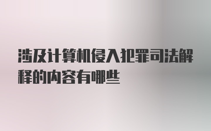 涉及计算机侵入犯罪司法解释的内容有哪些