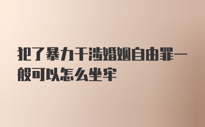 犯了暴力干涉婚姻自由罪一般可以怎么坐牢