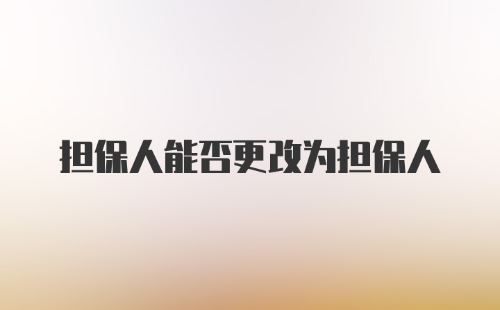 担保人能否更改为担保人