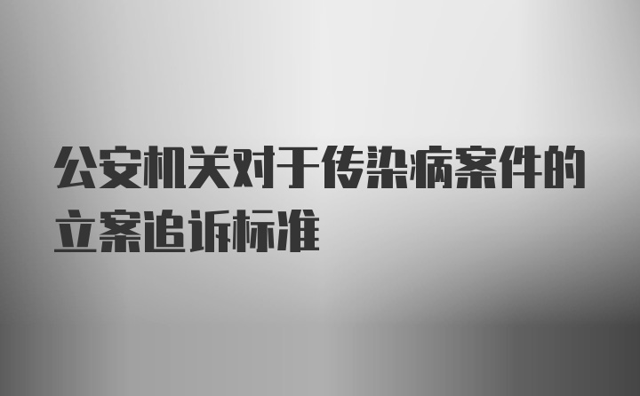 公安机关对于传染病案件的立案追诉标准