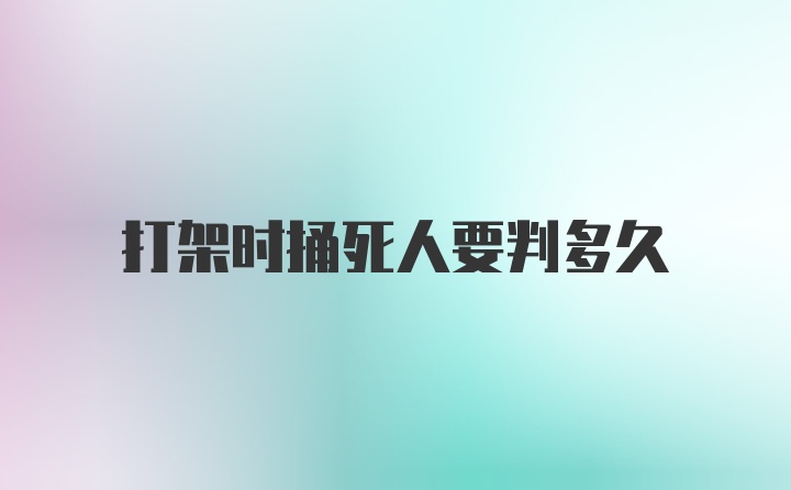 打架时捅死人要判多久