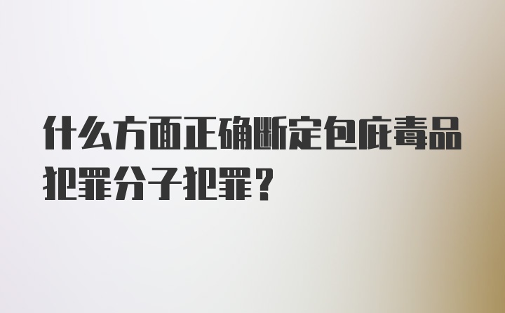 什么方面正确断定包庇毒品犯罪分子犯罪？