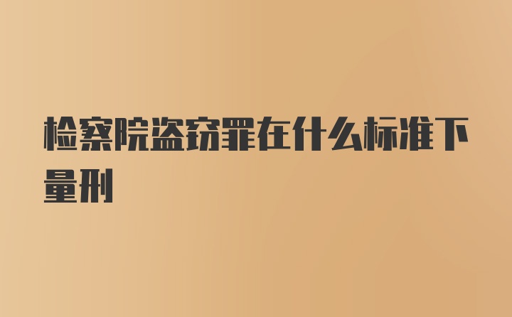 检察院盗窃罪在什么标准下量刑