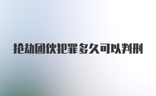 抢劫团伙犯罪多久可以判刑