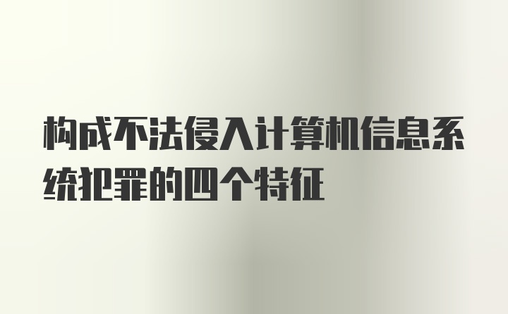 构成不法侵入计算机信息系统犯罪的四个特征