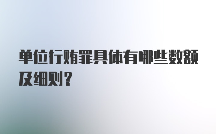 单位行贿罪具体有哪些数额及细则？