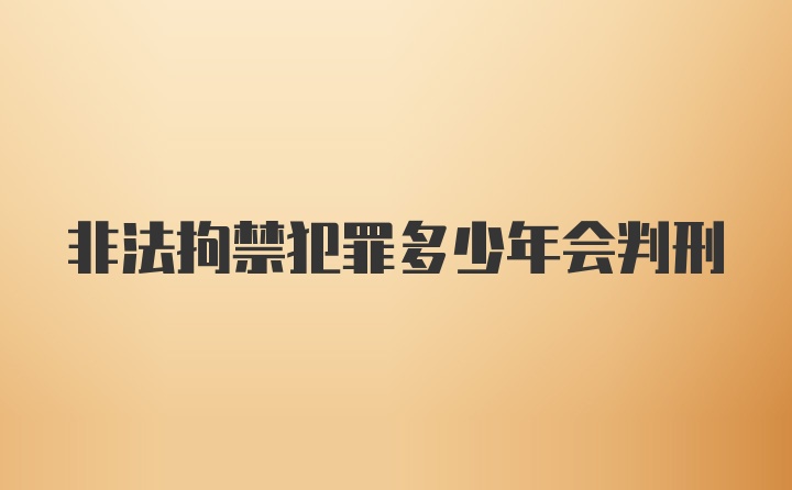 非法拘禁犯罪多少年会判刑