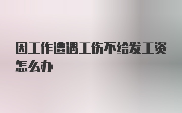 因工作遭遇工伤不给发工资怎么办