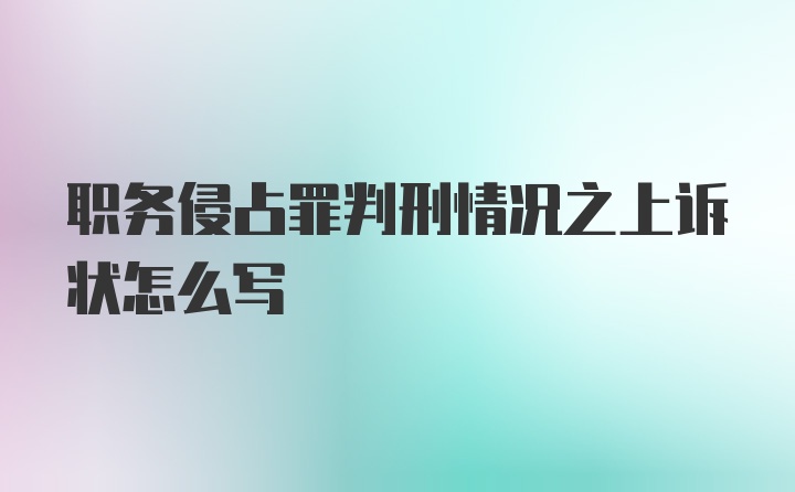 职务侵占罪判刑情况之上诉状怎么写