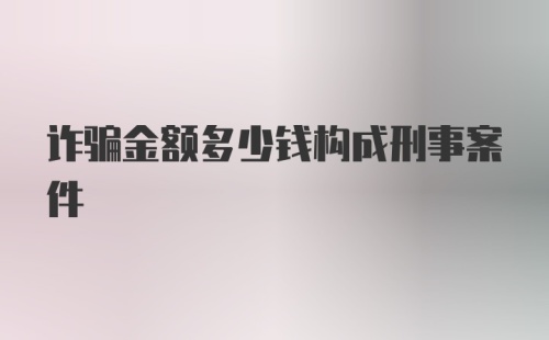 诈骗金额多少钱构成刑事案件