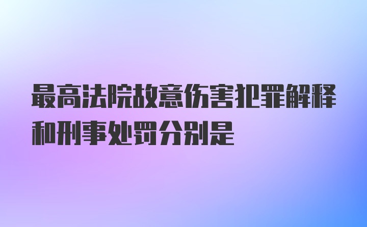 最高法院故意伤害犯罪解释和刑事处罚分别是