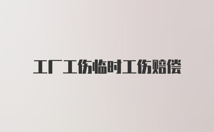 工厂工伤临时工伤赔偿