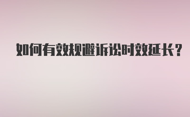 如何有效规避诉讼时效延长？