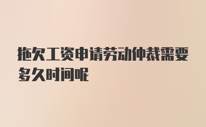 拖欠工资申请劳动仲裁需要多久时间呢