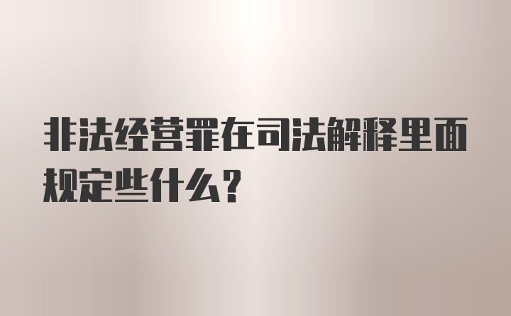 非法经营罪在司法解释里面规定些什么？