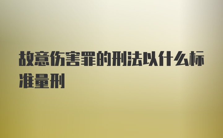 故意伤害罪的刑法以什么标准量刑