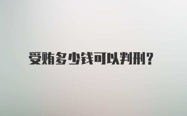 受贿多少钱可以判刑?