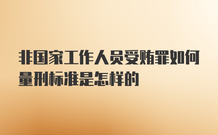 非国家工作人员受贿罪如何量刑标准是怎样的