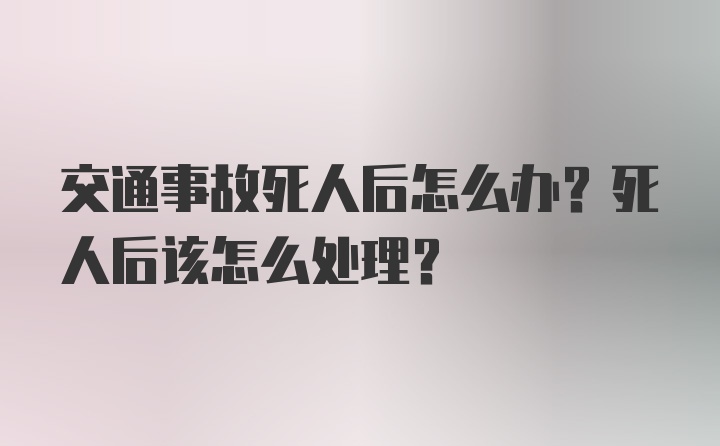 交通事故死人后怎么办？死人后该怎么处理？