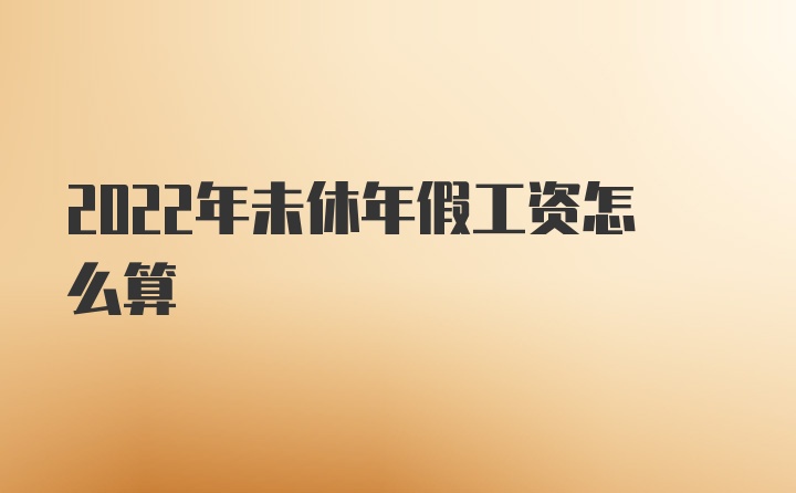 2022年未休年假工资怎么算