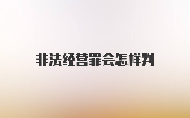 非法经营罪会怎样判