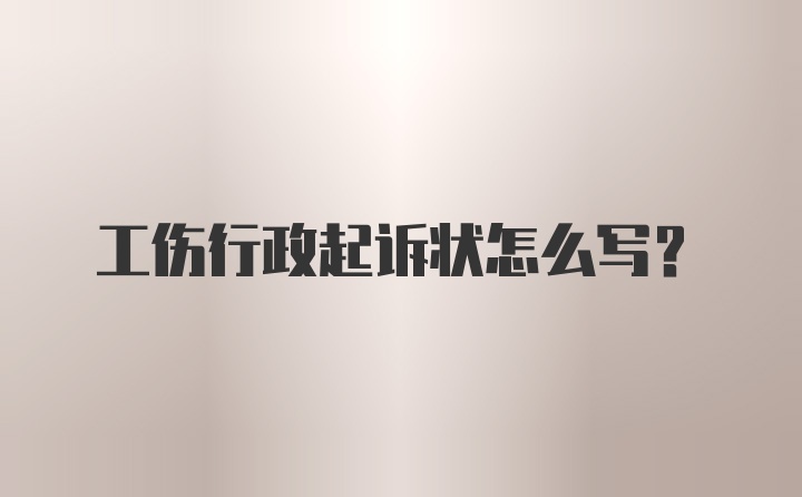 工伤行政起诉状怎么写？