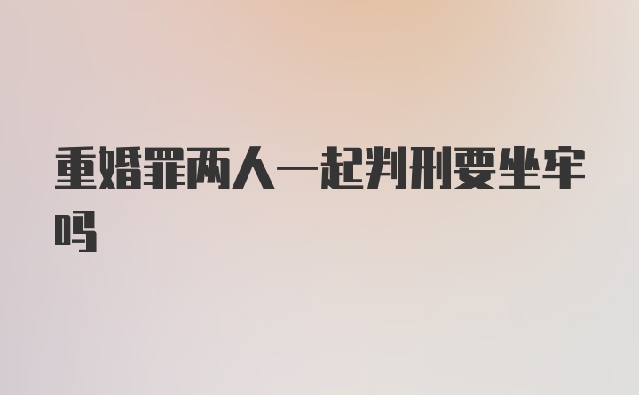 重婚罪两人一起判刑要坐牢吗