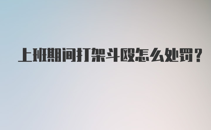 上班期间打架斗殴怎么处罚？