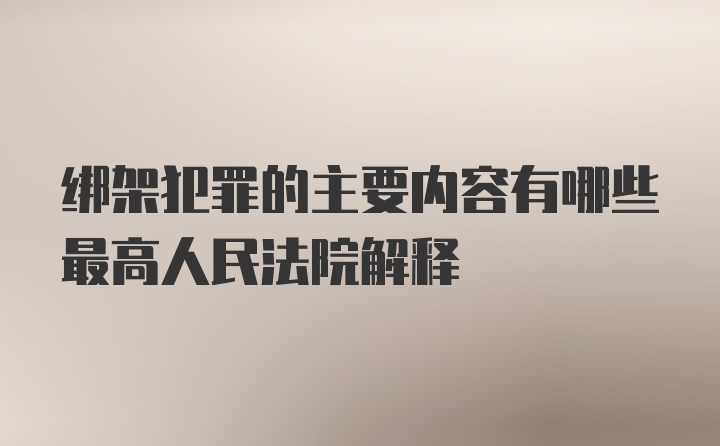 绑架犯罪的主要内容有哪些最高人民法院解释