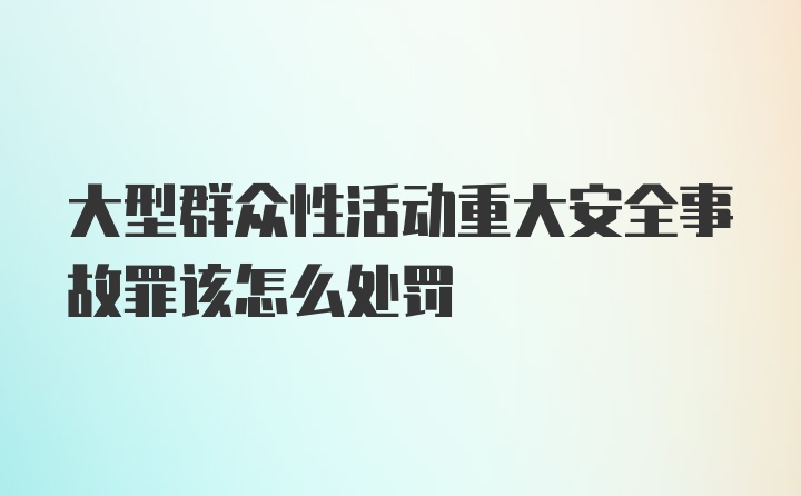 大型群众性活动重大安全事故罪该怎么处罚