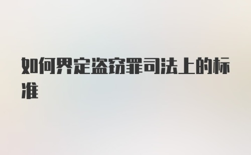 如何界定盗窃罪司法上的标准